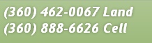 (360) 462-0067 Land
(360) 888-6626 Cell 
